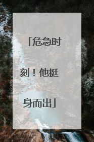 危急时刻！他挺身而出