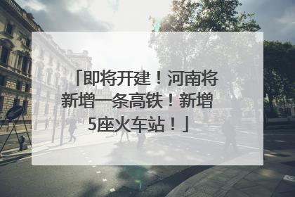 即将开建！河南将新增一条高铁！新增5座火车站！