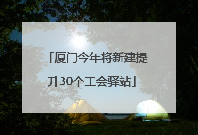 厦门今年将新建提升30个工会驿站