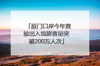 厦门口岸今年查验出入境旅客量突破200万人次