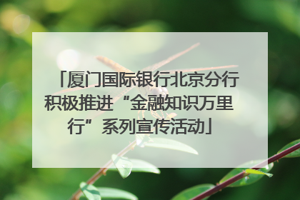 厦门国际银行北京分行积极推进“金融知识万里行”系列宣传活动