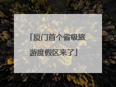 厦门首个省级旅游度假区来了