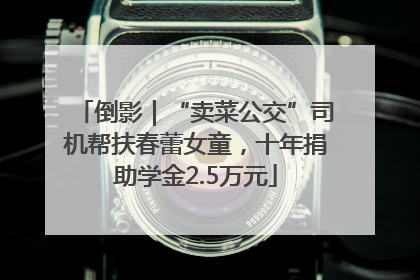 倒影｜“卖菜公交”司机帮扶春蕾女童，十年捐助学金2.5万元