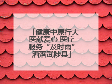 健康中原行大医献爱心 医疗服务“及时雨”洒落武陟县