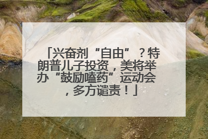 兴奋剂“自由”？特朗普儿子投资，美将举办“鼓励嗑药”运动会，多方谴责！