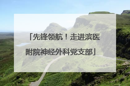 先锋领航！走进滨医附院神经外科党支部