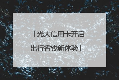 光大信用卡开启出行省钱新体验