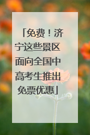免费！济宁这些景区面向全国中高考生推出免票优惠