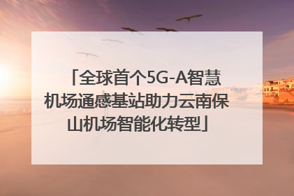 全球首个5G-A智慧机场通感基站助力云南保山机场智能化转型