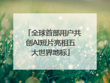 全球首部用户共创AI短片亮相五大世界地标