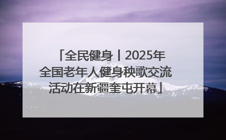 全民健身丨2025年全国老年人健身秧歌交流活动在新疆奎屯开幕
