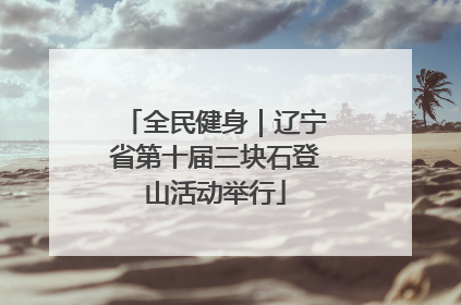 全民健身｜辽宁省第十届三块石登山活动举行