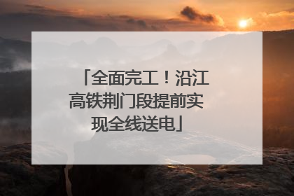 全面完工！沿江高铁荆门段提前实现全线送电
