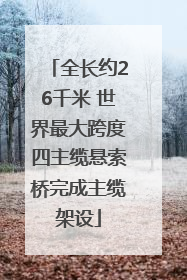 全长约26千米 世界最大跨度四主缆悬索桥完成主缆架设