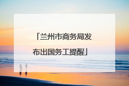 兰州市商务局发布出国务工提醒