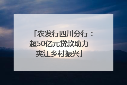 农发行四川分行：超50亿元贷款助力夹江乡村振兴