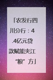农发行四川分行：4.4亿元贷款赋能夹江“粮”方
