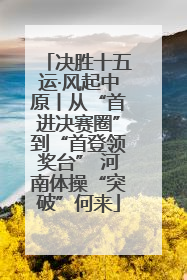 决胜十五运·风起中原丨从“首进决赛圈”到“首登领奖台” 河南体操“突破”何来