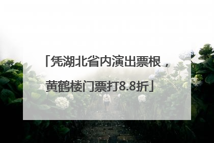 凭湖北省内演出票根，黄鹤楼门票打8.8折