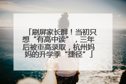 刷屏家长群！当初只想“有高中读”，三年后被重高录取，杭州妈妈的升学季“捷径”