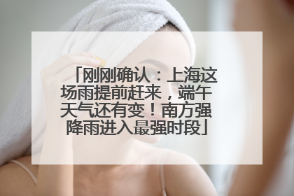 刚刚确认：上海这场雨提前赶来，端午天气还有变！南方强降雨进入最强时段