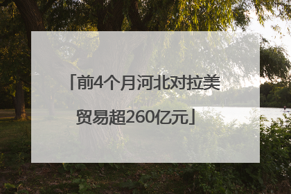 前4个月河北对拉美贸易超260亿元