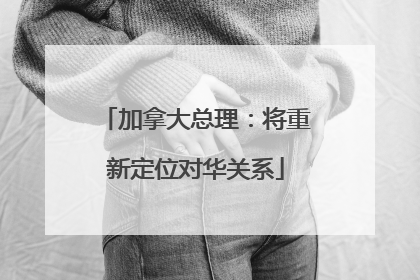加拿大总理：将重新定位对华关系