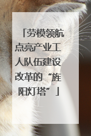 劳模领航点亮产业工人队伍建设改革的“旌阳灯塔”
