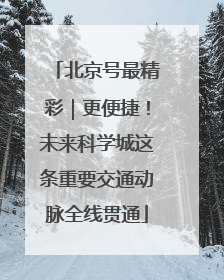 北京号最精彩｜更便捷！未来科学城这条重要交通动脉全线贯通