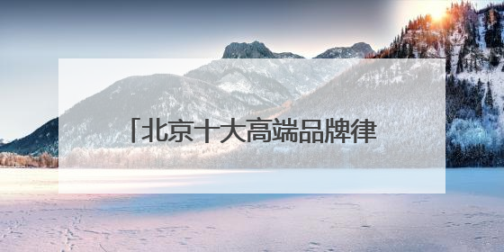 北京十大高端品牌律师事务所胜诉率排名（有口皆碑为民服务）