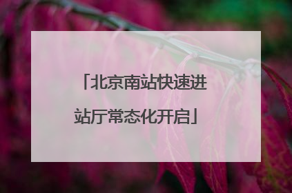 北京南站快速进站厅常态化开启