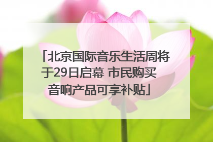 北京国际音乐生活周将于29日启幕 市民购买音响产品可享补贴