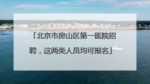 北京市房山区第一医院招聘，这两类人员均可报名