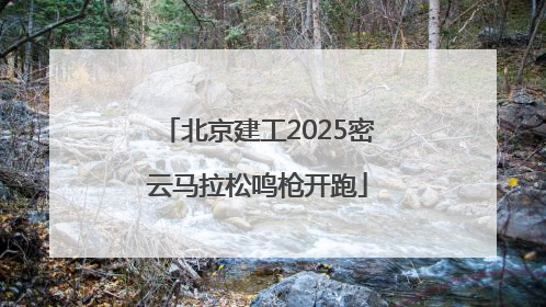 北京建工2025密云马拉松鸣枪开跑