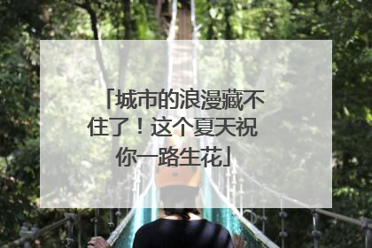 城市的浪漫藏不住了！这个夏天祝你一路生花