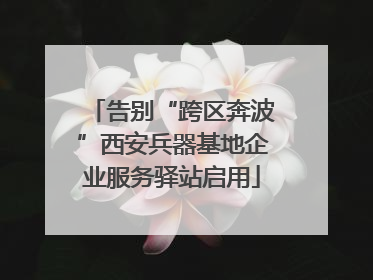 告别“跨区奔波”西安兵器基地企业服务驿站启用