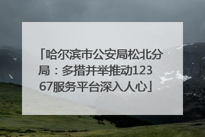 哈尔滨市公安局松北分局：多措并举推动12367服务平台深入人心
