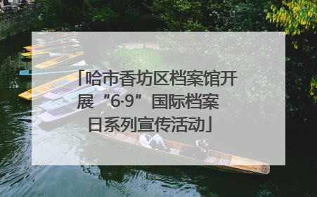 哈市香坊区档案馆开展“6·9”国际档案日系列宣传活动