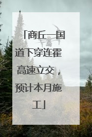 商丘一国道下穿连霍高速立交，预计本月施工