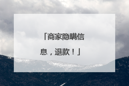 商家隐瞒信息，退款！