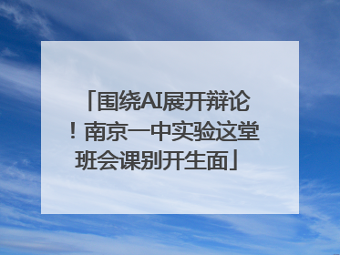围绕AI展开辩论！南京一中实验这堂班会课别开生面
