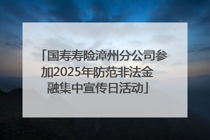 国寿寿险漳州分公司参加2025年防范非法金融集中宣传日活动