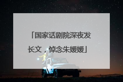 国家话剧院深夜发长文，悼念朱媛媛