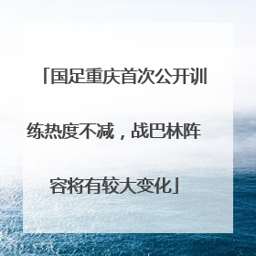 国足重庆首次公开训练热度不减，战巴林阵容将有较大变化
