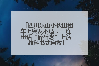 四川乐山小伙出租车上突发不适，三连电话“碎碎念”上演教科书式自救