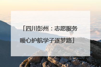 四川彭州：志愿服务暖心护航学子逐梦路