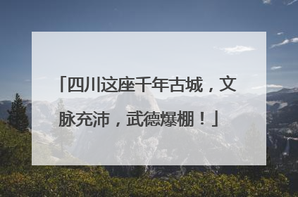 四川这座千年古城，文脉充沛，武德爆棚！