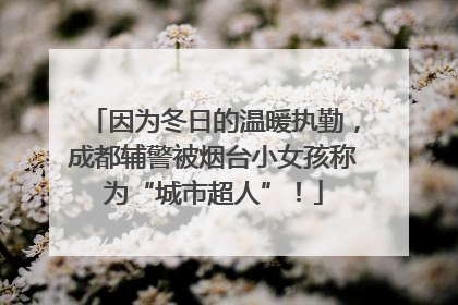 因为冬日的温暖执勤，成都辅警被烟台小女孩称为“城市超人”！