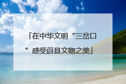 在中华文明“三岔口”感受蔚县文物之美