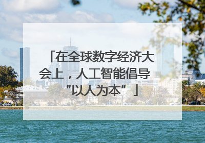 在全球数字经济大会上，人工智能倡导“以人为本”
